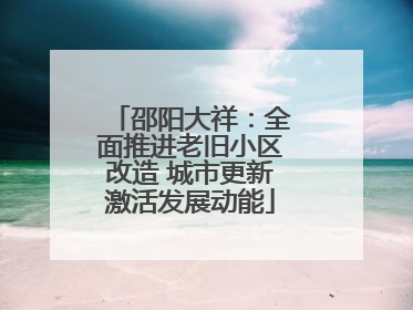 邵阳大祥：全面推进老旧小区改造 城市更新激活发展动能