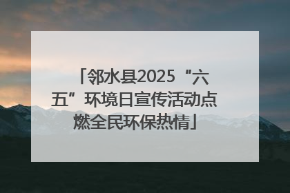 邻水县2025“六五”环境日宣传活动点燃全民环保热情