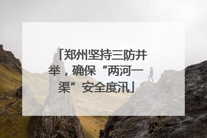 郑州坚持三防并举，确保“两河一渠”安全度汛