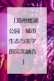郑州蝶湖公园：城市生态与美学的完美融合