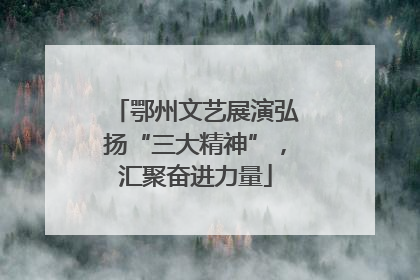 鄂州文艺展演弘扬“三大精神”，汇聚奋进力量