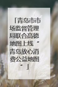 青岛市市场监督管理局联合高德地图上线“青岛放心消费公益地图”