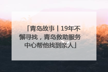 青岛故事丨19年不懈寻找，青岛救助服务中心帮他找到亲人