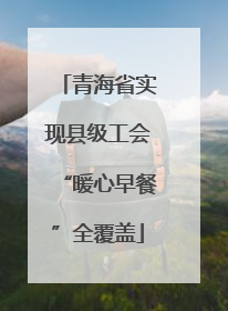 青海省实现县级工会“暖心早餐”全覆盖