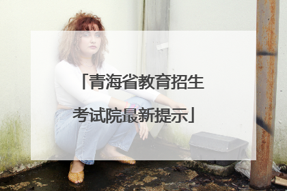 青海省教育招生考试院最新提示