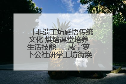 非遗工坊感悟传统文化 烘焙课堂培养生活技能……咸宁萝卜公社研学工坊街焕新迎“双节”