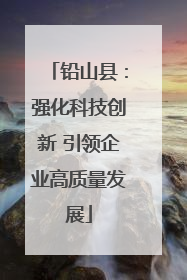 铅山县：强化科技创新 引领企业高质量发展