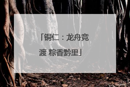 铜仁：龙舟竞渡 粽香黔里