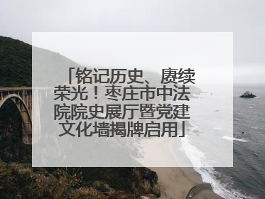 铭记历史、赓续荣光！枣庄市中法院院史展厅暨党建文化墙揭牌启用