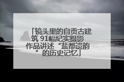 镜头里的自贡古建筑 91幅纪实摄影作品讲述“盐都遗韵”的历史记忆
