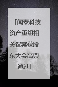 闻泰科技资产重组相关议案获股东大会高票通过