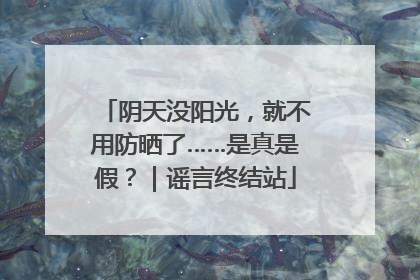 阴天没阳光，就不用防晒了……是真是假？｜谣言终结站