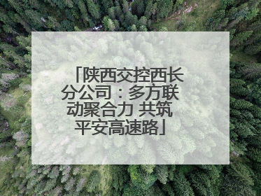 陕西交控西长分公司：多方联动聚合力 共筑平安高速路