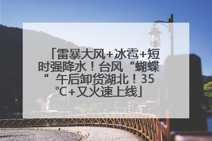 雷暴大风+冰雹+短时强降水！台风“蝴蝶”午后卸货湖北！35℃+又火速上线