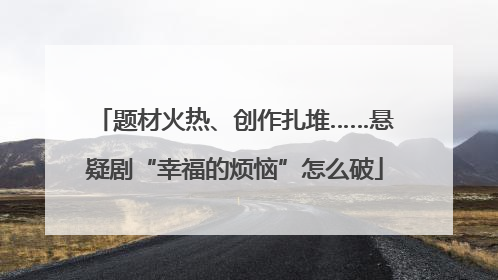 题材火热、创作扎堆……悬疑剧“幸福的烦恼”怎么破