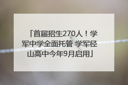 首届招生270人！学军中学全面托管 学军径山高中今年9月启用
