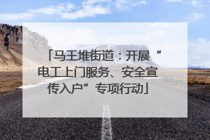 马王堆街道：开展“电工上门服务、安全宣传入户”专项行动