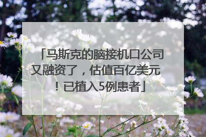 马斯克的脑接机口公司又融资了，估值百亿美元！已植入5例患者