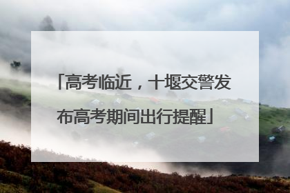 高考临近，十堰交警发布高考期间出行提醒