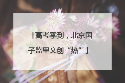 高考季到，北京国子监里文创“热”