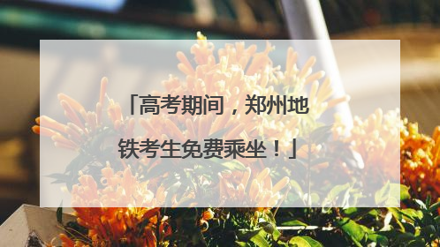 高考期间，郑州地铁考生免费乘坐！