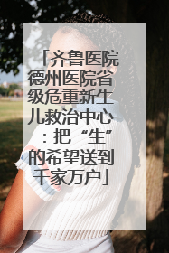 齐鲁医院德州医院省级危重新生儿救治中心：把“生”的希望送到千家万户