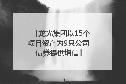 龙光集团以15个项目资产为9只公司债券提供增信