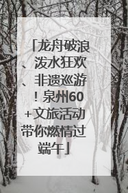 龙舟破浪、泼水狂欢、非遗巡游！泉州60+文旅活动带你燃情过端午