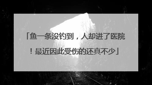 鱼一条没钓到，人却进了医院！最近因此受伤的还真不少