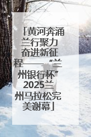 黄河奔涌 兰行聚力 奋进新征程——“兰州银行杯”2025兰州马拉松完美谢幕