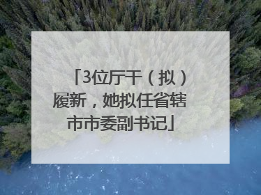 3位厅干（拟）履新，她拟任省辖市市委副书记