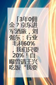 3年0佣金？京东进军酒旅，刘强东：行业毛利60%，我们只要20%！自曝曾请王兴吃饭“我要做外卖了”