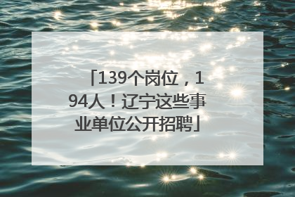 139个岗位，194人！辽宁这些事业单位公开招聘