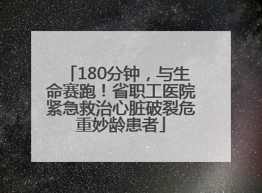 180分钟，与生命赛跑！省职工医院紧急救治心脏破裂危重妙龄患者