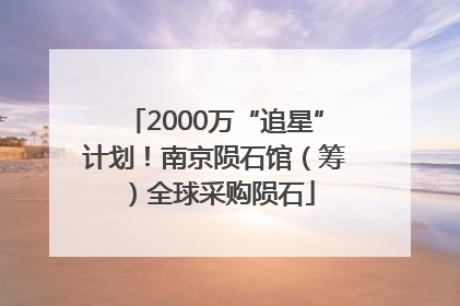 2000万“追星”计划！南京陨石馆（筹）全球采购陨石