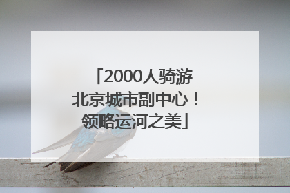 2000人骑游北京城市副中心！领略运河之美