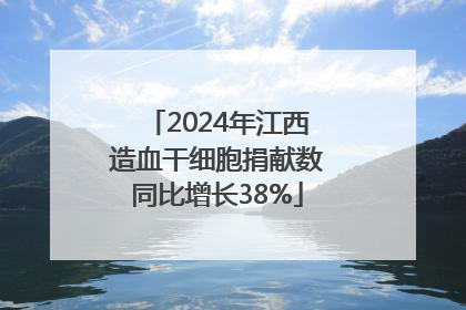 2024年江西造血干细胞捐献数同比增长38%