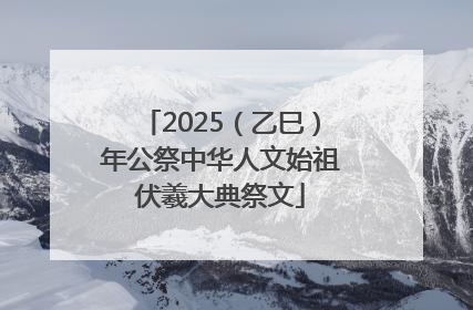 2025（乙巳）年公祭中华人文始祖伏羲大典祭文