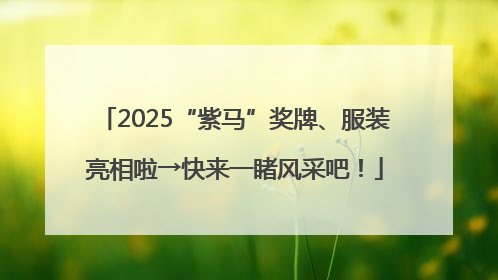2025“紫马”奖牌、服装亮相啦→快来一睹风采吧！