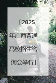 2025年广西普通高校招生咨询会举行