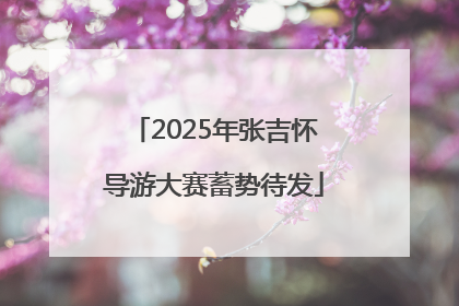 2025年张吉怀导游大赛蓄势待发