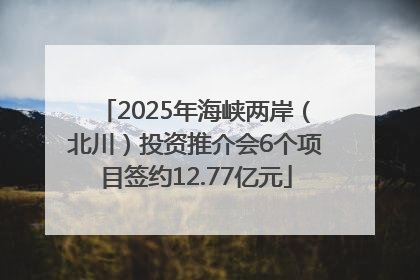 2025年海峡两岸（北川）投资推介会6个项目签约12.77亿元