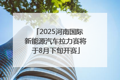 2025河南国际新能源汽车拉力赛将于8月下旬开赛