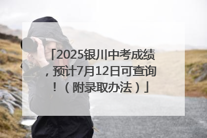 2025银川中考成绩，预计7月12日可查询！（附录取办法）