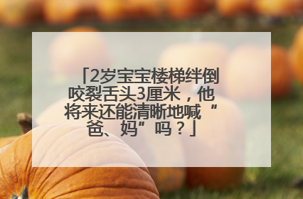2岁宝宝楼梯绊倒咬裂舌头3厘米，他将来还能清晰地喊“爸、妈”吗？