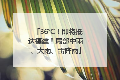36℃！即将抵达福建！局部中雨、大雨、雷阵雨