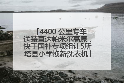 4400 公里专车送装直达帕米尔高原，快手国补专项组让5所塔县小学换新洗衣机