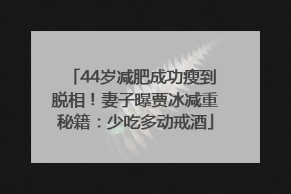 44岁减肥成功瘦到脱相！妻子曝贾冰减重秘籍：少吃多动戒酒