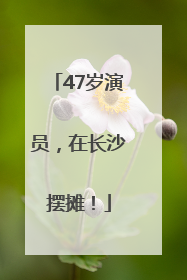 47岁演员，在长沙摆摊！
