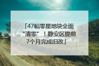 47幅零星地块全面“清零”！静安区提前7个月完成旧改